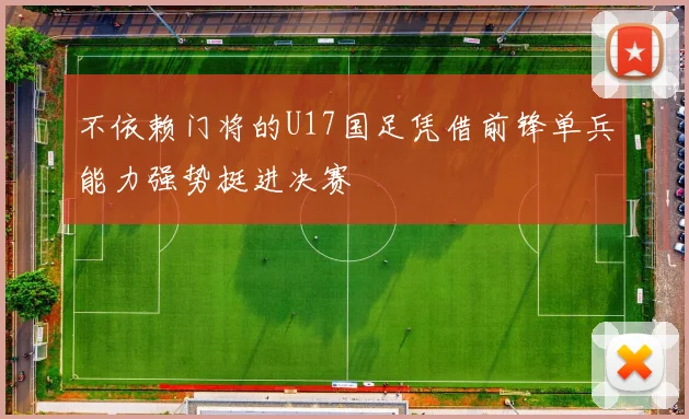 不依赖门将的U17国足凭借前锋单兵能力强势挺进决赛