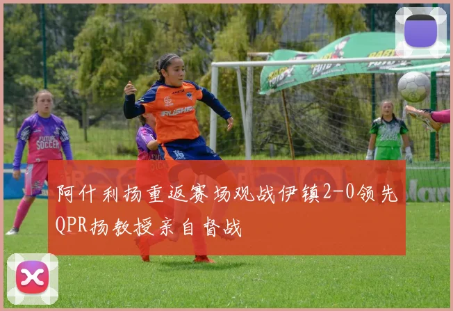 阿什利扬重返赛场观战伊镇2-0领先QPR扬教授亲自督战